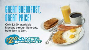 $2.99 Breakfast, 9am to 3pm, Monday through Saturday
