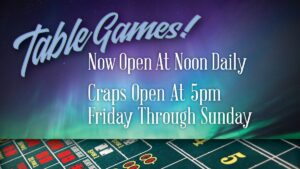 Table Games Open at Noon Daily, Craps 5pm Friday - Sat.