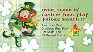 Over $6000 in cash and free play on St. Patrick's Day (Friday, March 17)