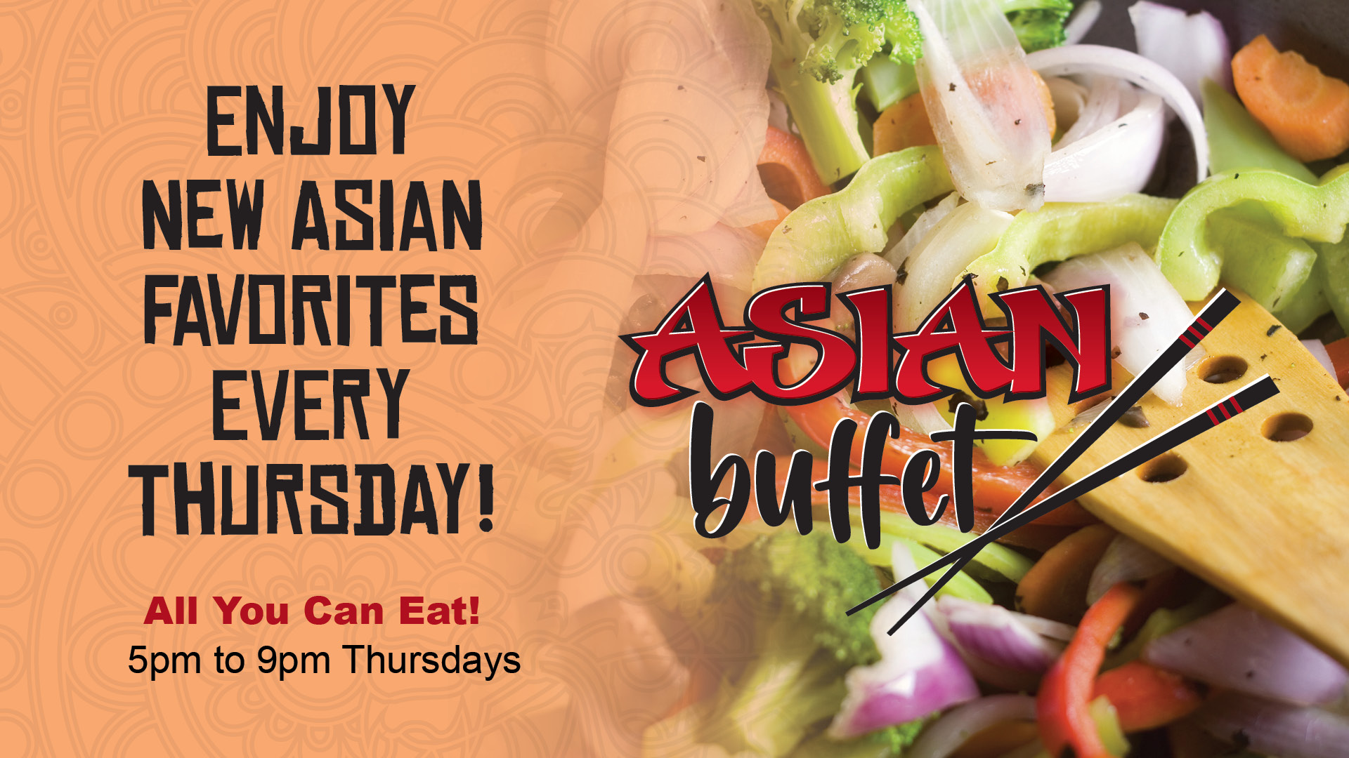 Asian buffet - enjoy new Asian favorites every Thursday! All you can eat! 5pm to 9pm Thursdays