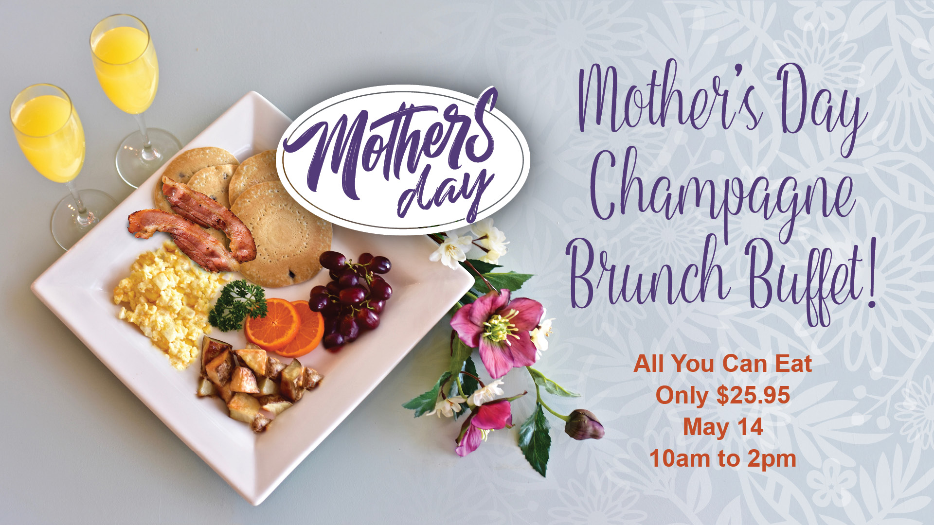 Mother's Day Champagne Brunch Buffet! All You Can Eat Only $25.95 May 14, 10am to 2pm