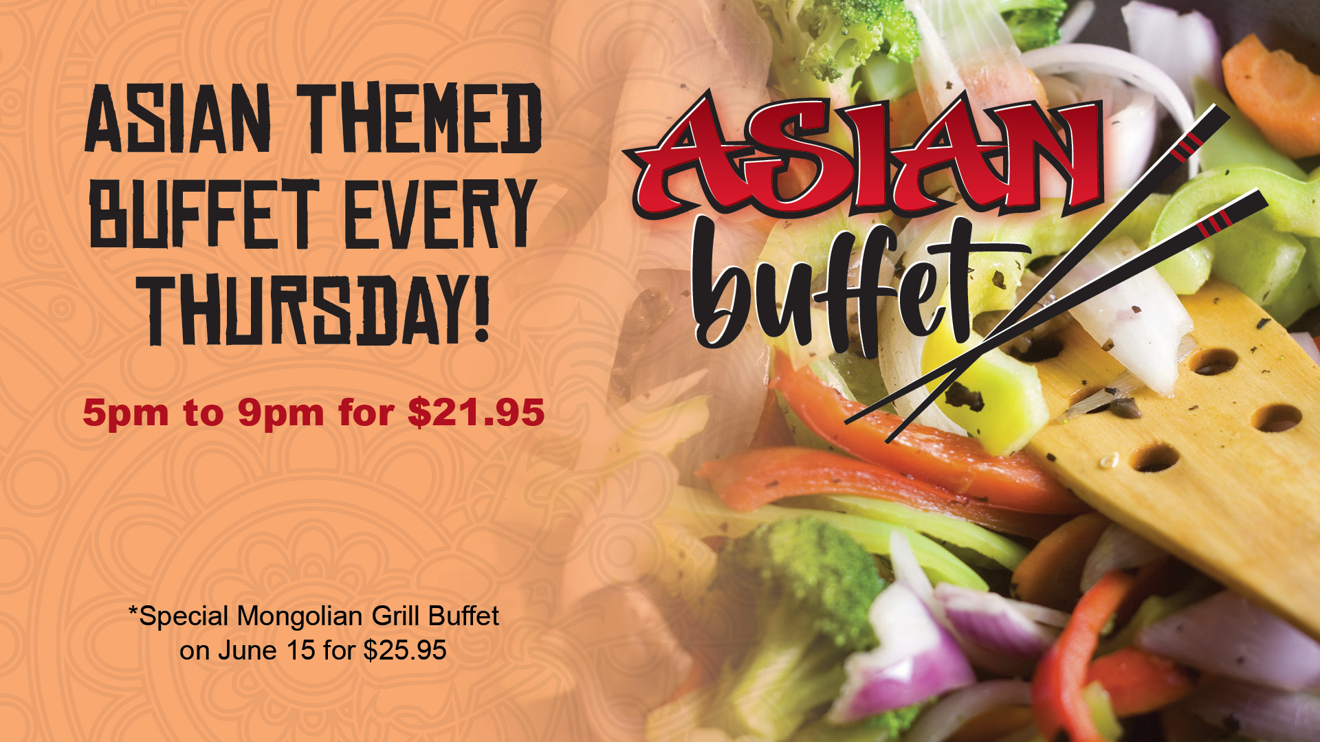 Asian themed buffet every Thursday! 5pm to 9pm for $21.95. Special Mongolian Grill Buffet on June 15 for $25.95.