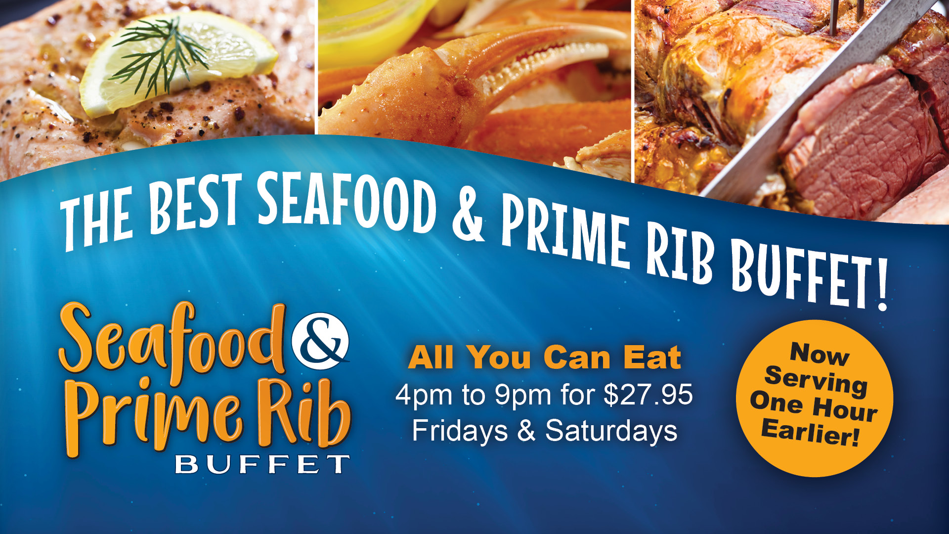 The best seafood & prime rib buffet! All you can eat 4pm to 9pm for $27.96. Fridays & Saturdays. Now serving one hour earlier!