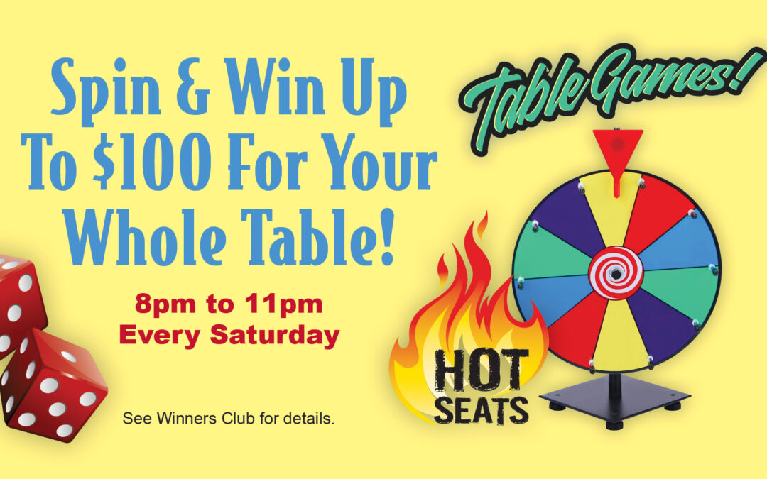 Table Games - Hot Seats. Spin & win up to $100 for your whole table! 8pm to 11pm every Saturday. See Winners Club for details.