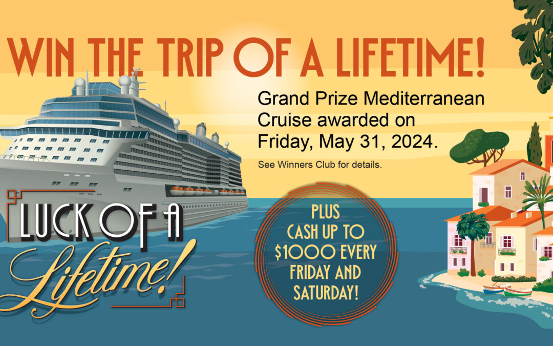 Luck of a lifetime: Win the trip of a lifetime! Grand Prize Mediterranean Cruise awarded on Friday, May 31, 2024. See Winners Club for details. Plus cash up to $1000 every Friday and Saturday!